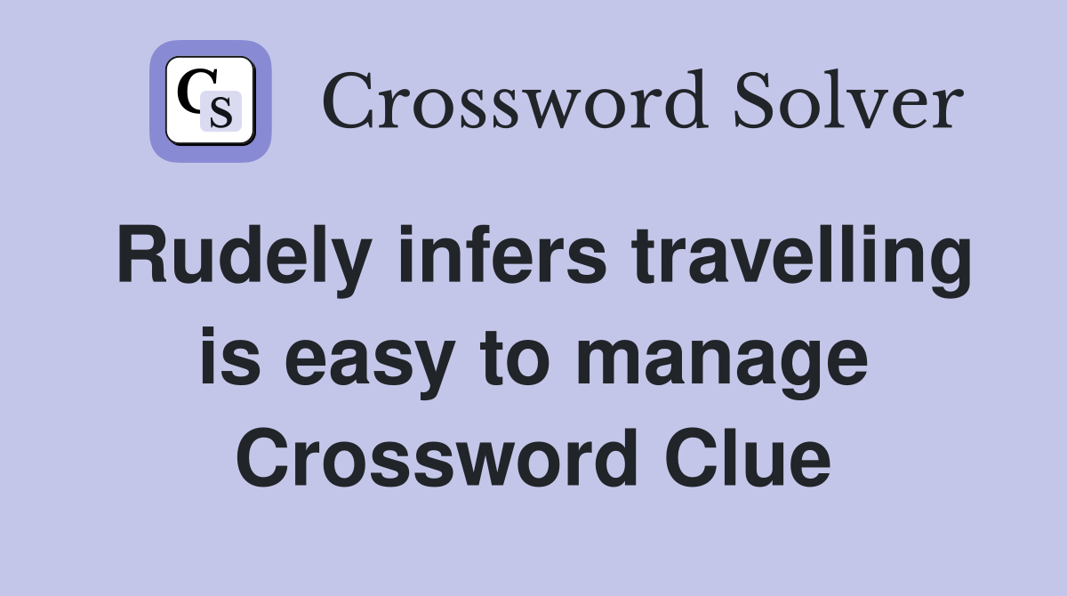 Rudely infers travelling is easy to manage Crossword Clue Answers